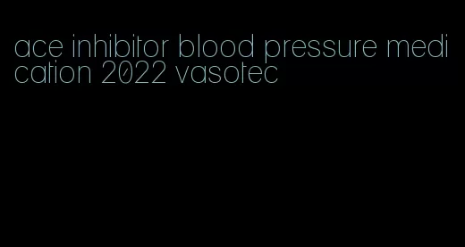 ace inhibitor blood pressure medication 2022 vasotec