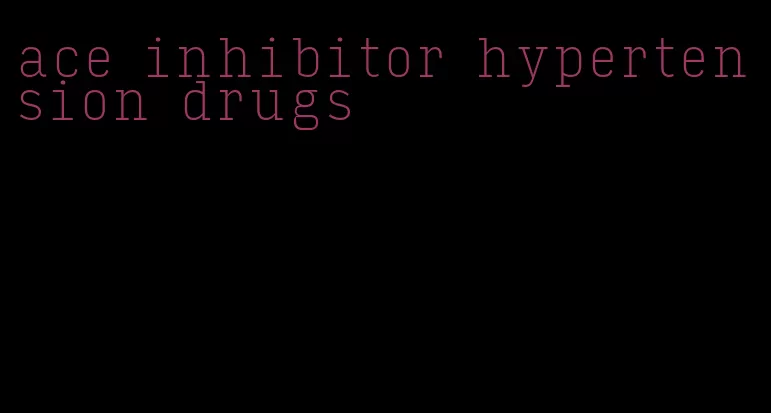 ace inhibitor hypertension drugs