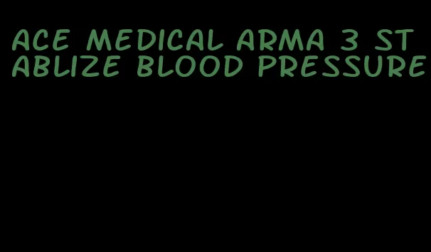 ace medical arma 3 stablize blood pressure