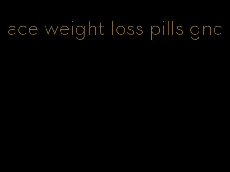 ace weight loss pills gnc