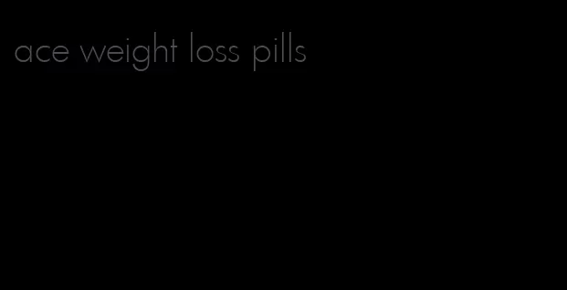 ace weight loss pills