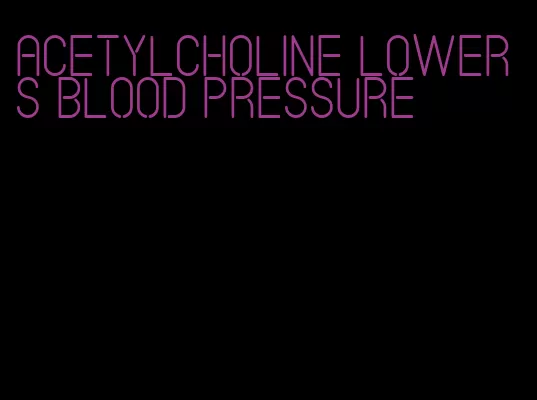 acetylcholine lowers blood pressure