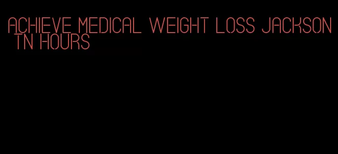 achieve medical weight loss jackson tn hours
