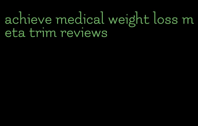 achieve medical weight loss meta trim reviews