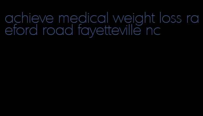 achieve medical weight loss raeford road fayetteville nc