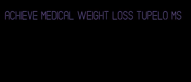 achieve medical weight loss tupelo ms