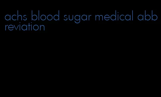 achs blood sugar medical abbreviation