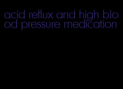 acid reflux and high blood pressure medication