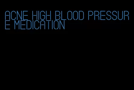 acne high blood pressure medication
