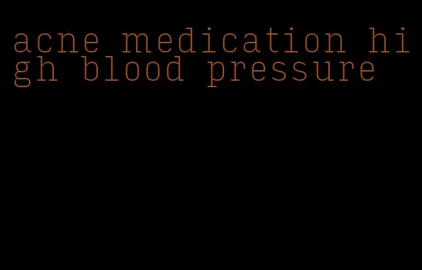 acne medication high blood pressure