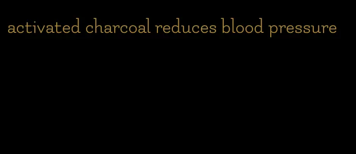 activated charcoal reduces blood pressure