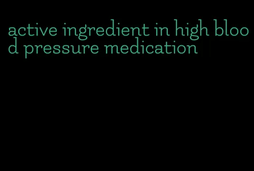 active ingredient in high blood pressure medication