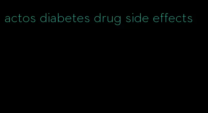 actos diabetes drug side effects