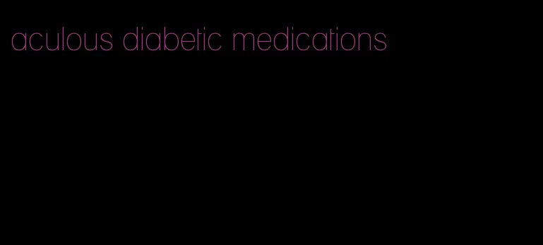 aculous diabetic medications