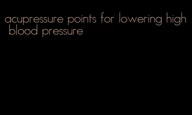 acupressure points for lowering high blood pressure
