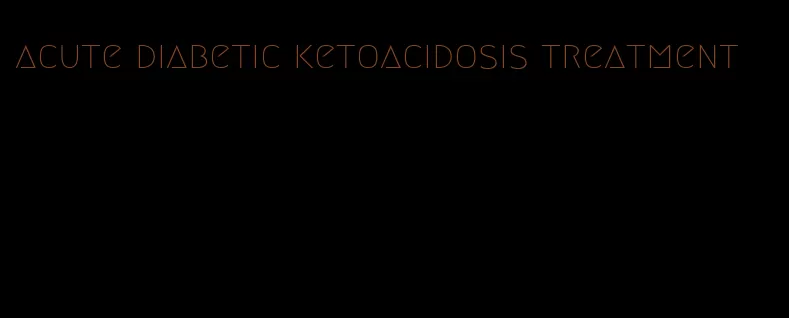 acute diabetic ketoacidosis treatment