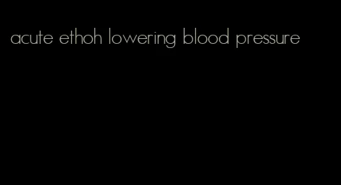 acute ethoh lowering blood pressure