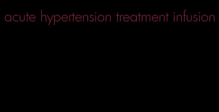 acute hypertension treatment infusion