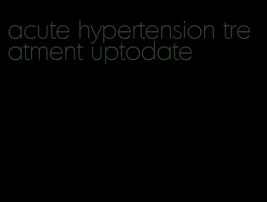 acute hypertension treatment uptodate