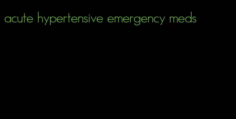 acute hypertensive emergency meds