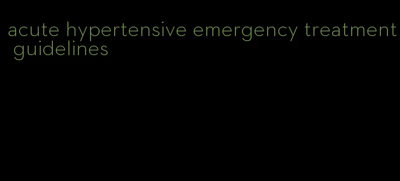 acute hypertensive emergency treatment guidelines