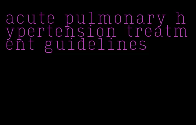 acute pulmonary hypertension treatment guidelines