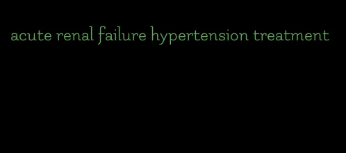 acute renal failure hypertension treatment