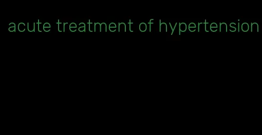acute treatment of hypertension
