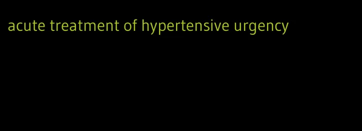 acute treatment of hypertensive urgency