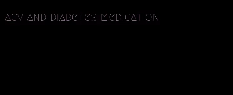 acv and diabetes medication