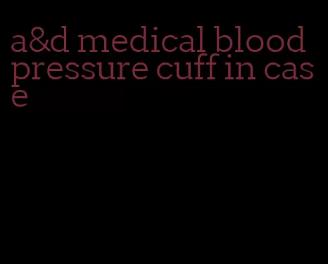 a&d medical blood pressure cuff in case