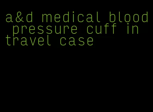 a&d medical blood pressure cuff in travel case