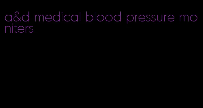 a&d medical blood pressure moniters
