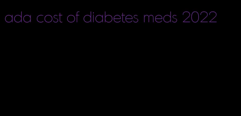 ada cost of diabetes meds 2022