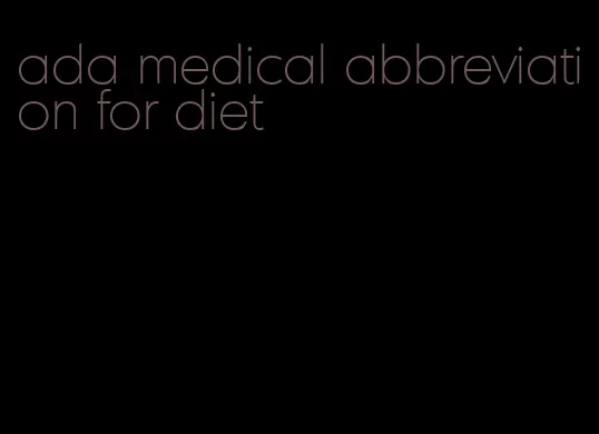 ada medical abbreviation for diet