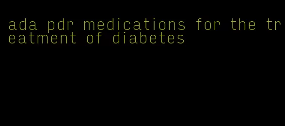 ada pdr medications for the treatment of diabetes