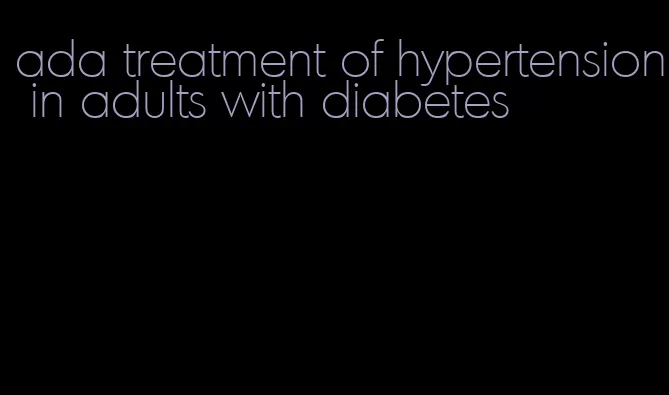 ada treatment of hypertension in adults with diabetes