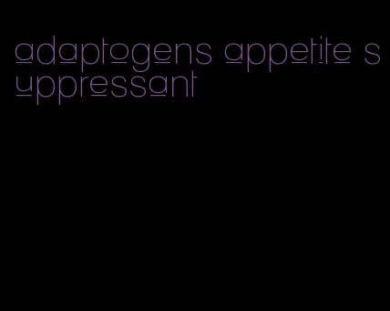 adaptogens appetite suppressant