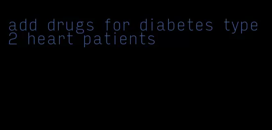 add drugs for diabetes type 2 heart patients