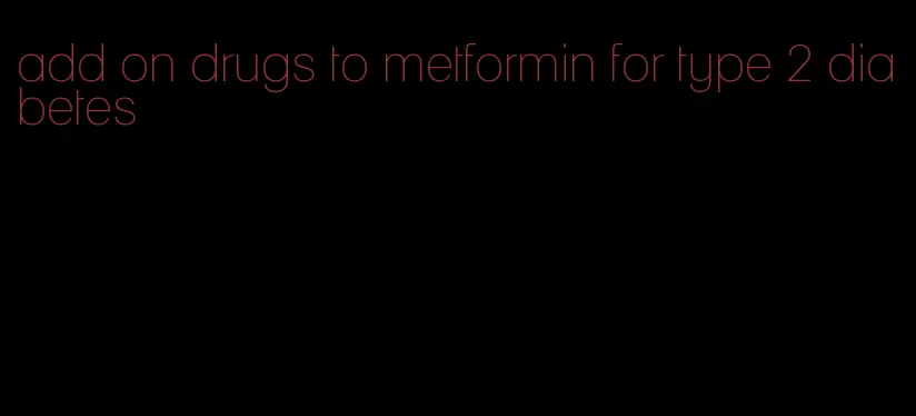 add on drugs to metformin for type 2 diabetes