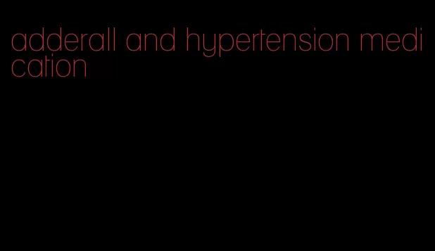 adderall and hypertension medication