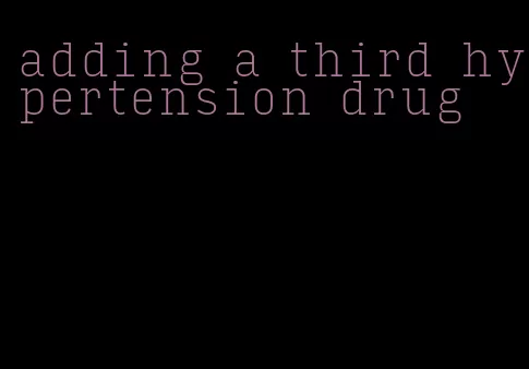 adding a third hypertension drug