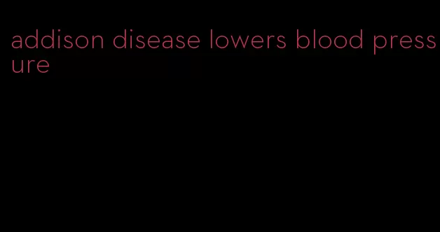 addison disease lowers blood pressure