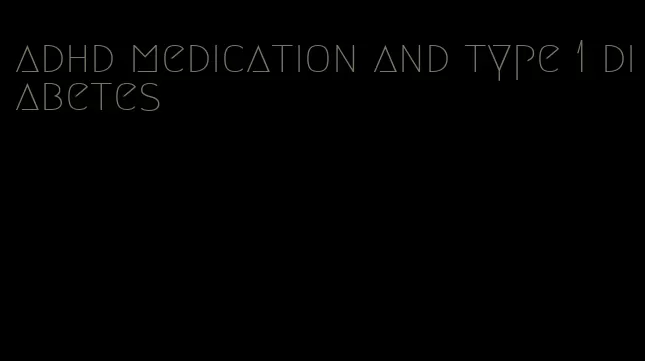 adhd medication and type 1 diabetes