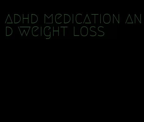 adhd medication and weight loss