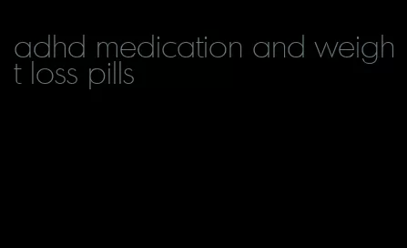 adhd medication and weight loss pills