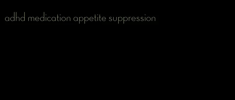 adhd medication appetite suppression