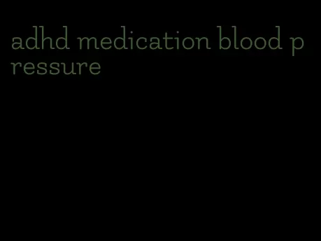 adhd medication blood pressure