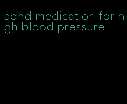 adhd medication for high blood pressure