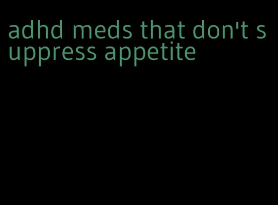 adhd meds that don't suppress appetite